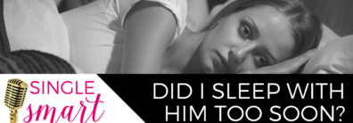 40 Did I Sleep With Him Too Soon? – Dating Advice With Single Smart Female