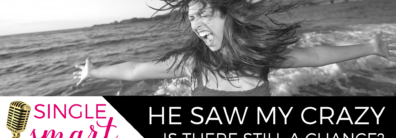 49 He Saw My Crazy – Is There Still A Chance? Dating Advice With Single Smart Female