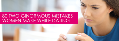 80 Two Ginormous Mistakes Women Make While Dating – Dating Help With Single Smart Female