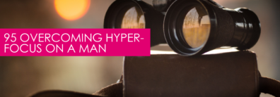 95 Overcoming Hyper-Focus on a man  – Dating Help With Single Smart Female
