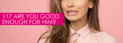 117 Are You Good Enough For Him? – Dating Help With Single Smart Female