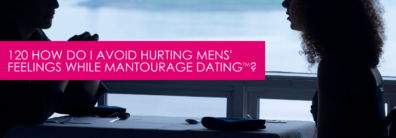 120 How Do I Avoid Hurting Mens’ Feelings While Mantourage Dating™? – Dating Advice With Single Smart Female