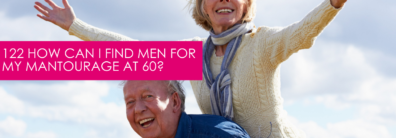 122 How Can I Find Men For My Mantourage at 60? – Dating Advice With Single Smart Female