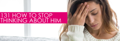 131 How To Stop Thinking About Him – Dating Help With Single Smart Female