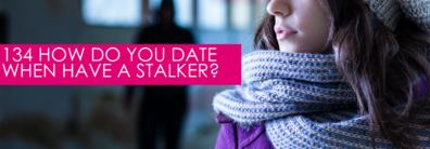 134 How Do You Date When Have A Stalker? – Dating Advice With Single Smart Female