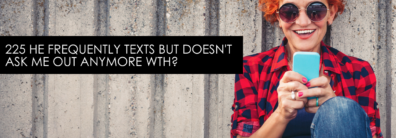 225 He Frequently Texts But Doesn’t Ask Me Out Anymore WTH? – Dating Advice With Single Smart Female