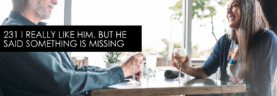 231 I Really Like Him, But He Said Something Is Missing – Dating Advice With Single Smart Female