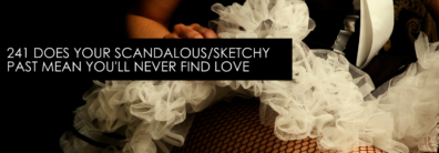 241 Does Your Scandalous/Sketchy Past Mean You’ll Never Find Love – Dating Help Quickie With Single Smart Female