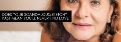 Does Your Scandalous/Sketchy Past Mean You’ll Never Find Love – Encore Quickie With Single Smart Female