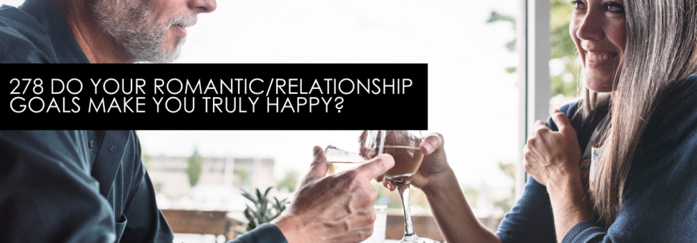 278 Do Your Romantic/Relationship Goals Make You Truly Happy? – Dating Help With Single Smart Female