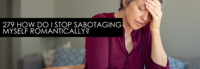 279 How Do I Stop Sabotaging Myself Romantically? – Dating Advice With Single Smart Female
