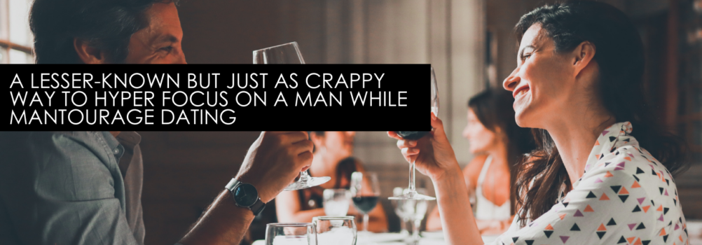 A Lesser-known But Just As Crappy Way To Hyper Focus On A Man While Mantourage Dating – Dating Advice With Single Smart Female