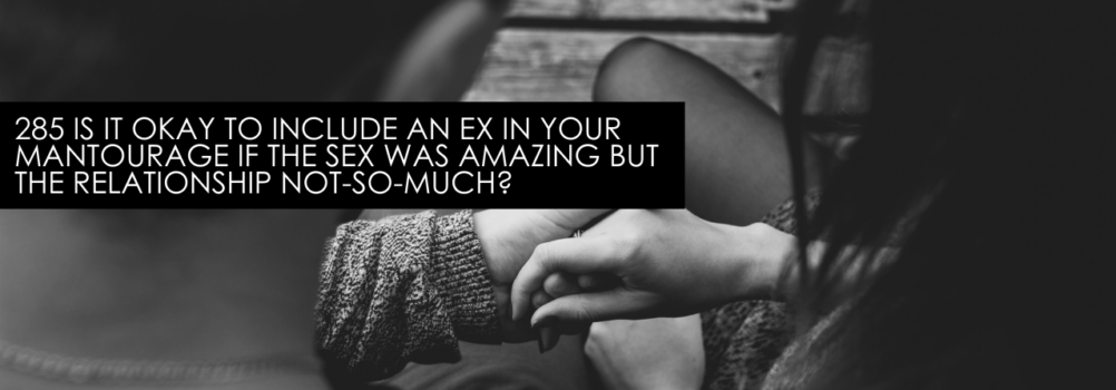 285 Is It Okay To Include An Ex In Your Mantourage If The Sex Was Amazing But The Relationship Not-So-Much? Dating Advice With Single Smart Female
