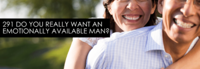 291 – Do You Really Want An Emotionally Available Man? – Dating Help With Single Smart Female