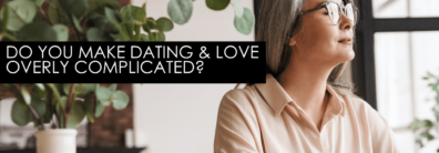 Do You Make Dating & Love Overly Complicated? – Dating Help With Single Smart Female