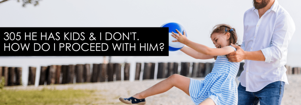 305 He Has Kids & I Don’t. How Do I Proceed With Him? – Dating Advice With Single Smart Female