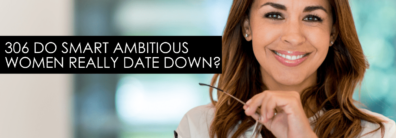 306 Do Smart Ambitious Women Really Date Down? – Dating Help With Single Smart Female